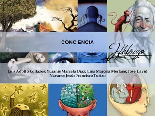 CONCIENCIA
Luis Adolfo Collazos; Yuranis Marcela Díaz; Lina Marcela Merlano; José David
Navarro; Jesús Francisco Turizo
 