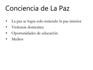 Conciencia de La Paz
• La paz se logra solo teniendo la paz interior
• Violencia domestica
• Oportunidades de educación
• Medios
 