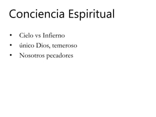 Conciencia Espiritual
• Cielo vs Infierno
• único Dios, temeroso
• Nosotros pecadores
 