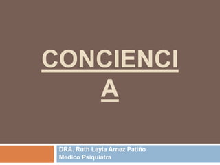 CONCIENCI
A
DRA. Ruth Leyla Arnez Patiño
Medico Psiquiatra
 