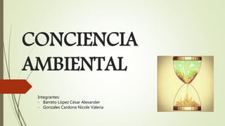 CONCIENCIA
AMBIENTAL
Integrantes:
- Barreto López César Alexander
- Gonzales Cardona Nicole Valeria
 