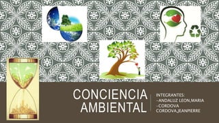 CONCIENCIA
AMBIENTAL
INTEGRANTES:
-ANDALUZ LEON,MARIA
-CORDOVA
CORDOVA,JEANPIERRE
 