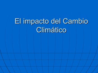 El impacto del Cambio Climático 