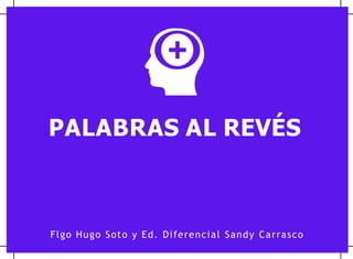PALABRAS AL REVÉS
Flgo Hugo Soto y Ed. Diferencial Sandy Carrasco
 