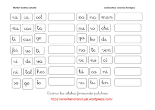 Maribel Martínez Camacho Lectoescritura conciencia fonológica
https://orientacionandujar.wordpress.com/
Ordena las sílabas formando palabras
ra colca
cas taña
vofes ti
de vari
pi tal hos
so go lo
za manna
pu chero
ga debo
na vente
ve cino
tú nica
ra tortu
ti gocas
 
