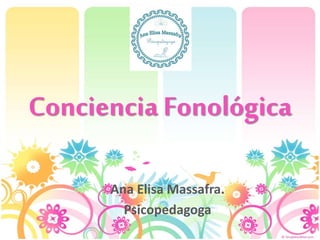 Conciencia Fonológica
Ana Elisa Massafra.
Psicopedagoga
 