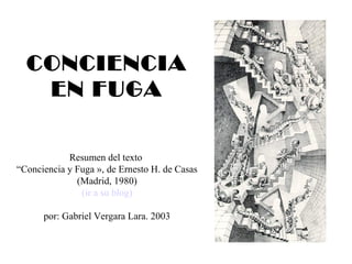 CONCIENCIA
EN FUGA
Resumen del texto
“Conciencia y Fuga », de Ernesto H. de Casas
(Madrid, 1980)
por: Gabriel Vergara Lara. 2003

 
