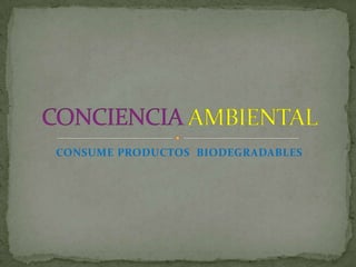 CONSUME PRODUCTOS BIODEGRADABLES
 