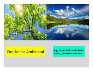 Conciencia Ambiental Ing. Yanet Caldas Galindo
Caldas_Yanet@Hotmail.com
 