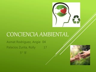 CONCIENCIA AMBIENTAL
Asmat Rodriguez, Angie 04
Palacios Zurita, Rolly 17
5° ‘B’
 