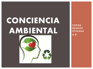 CHRISS
RENGIFO
OTINIANO
5»B»
CONCIENCIA
AMBIENTAL
 