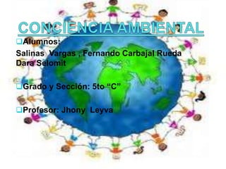 Alumnos:
Salinas Vargas , Fernando Carbajal Rueda
Dara Selomit
Grado y Sección: 5to “C”
Profesor: Jhony Leyva
 