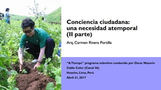 Arq. Carmen Rivera Portilla
“ATiempo” programa televisivo conducido por Oscar Nazario
Cable Color (Canal 36)
Huacho, Lima, Perú
Abril 21, 2017
 