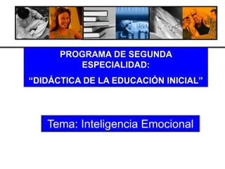 PROGRAMA DE SEGUNDA
ESPECIALIDAD:
“DIDÁCTICA DE LA EDUCACIÓN INICIAL”

Tema: Inteligencia Emocional

 