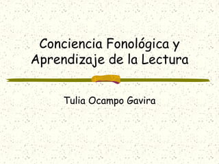 Conciencia Fonológica y
Aprendizaje de la Lectura


     Tulia Ocampo Gavira
 