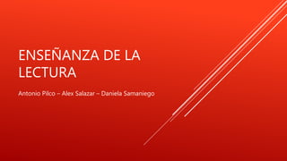 ENSEÑANZA DE LA
LECTURA
Antonio Pilco – Alex Salazar – Daniela Samaniego
 