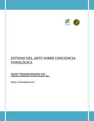 ESTUDIO DEL ARTE SOBRE CONCIENCIA
FONOLÓGICA
TRACEY TOKUHAMA-ESPINOSA, PH.D
GRACIELA MARIANA RIVERA BILBAO, Msc.
QUITO, 12 DE MARZO DE 2013
 