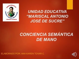 UNIDAD EDUCATIVA
“MARISCAL ANTONIO
JOSÉ DE SUCRE”
ELABORADO POR: ANA KAREN TOVAR C.
CONCIENCIA SEMÁNTICA
DE MANO
 