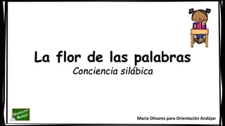 María Olivares para Orientación Andújar
La flor de las palabras
Conciencia silábica
 