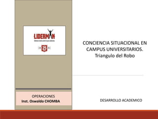 I N FORMACIÓN
OPERACIONES
Inst. Oswaldo CHOMBA
CONCIENCIA SITUACIONAL EN
CAMPUS UNIVERSITARIOS.
Triangulo del Robo
DESARROLLO ACADEMICO
 