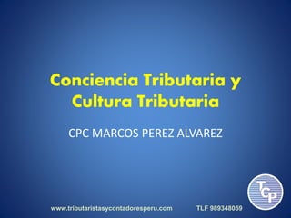 Conciencia Tributaria y
Cultura Tributaria
CPC MARCOS PEREZ ALVAREZ
www.tributaristasycontadoresperu.com TLF 989348059
 