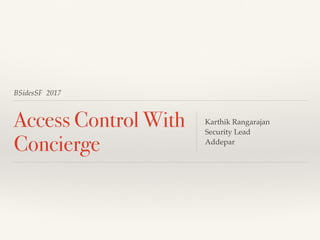 BSidesSF 2017
Access Control With
Concierge
Karthik Rangarajan
Security Lead
Addepar
 