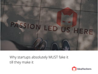 Why startups absolutely MUST fake it
till they make it
 