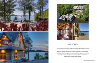 Set in the northeast corner of Ontario’s “Cottage Country”, boasting rugged woodlands and 365 miles
of coastline with pristine water, Lake of Bays is quieter than Lake Muskoka, and larger than Lake
Rosseau and Lake Joseph. Take a scenic drive or boat ride around the lake to visit charming villages
with decadent bakeries, fine dining, craft breweries, and local art shows. Adjacent to world-renowned
Algonquin Park and three premier golf courses including Bigwin, Deerhurst and Mark O’Meara,
adventure awaits at this premier vacation destination.
LAKE OF BAYS.
LAKE OF BAYS, ONTARIO, CANADA | 53
 