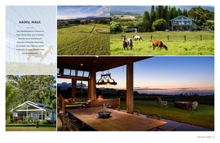 Mea Makamae Ranch is situated on
Maui’s North Shore, just 15 minutes
from the world-renowned surf
destination of Ho’okipa Beach Park,
the dramatic Hana Highway, and the
restaurants, shopping, and Bohemian
charms of Pa’ia town.
HAIKU, MAUI.
HAIKU, MAUI, HAWAII | 65
 