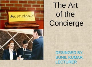 The Art
of the
Concierge
DESINGED BY,
SUNIL KUMAR,
LECTURER
 