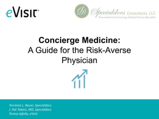 Terrence L. Bauer, Specialdocs
J. Pat Tokarz, MD, Specialdocs
Teresa Iafolla, eVisit
Concierge Medicine:
A Guide for the Risk-Averse
Physician
 