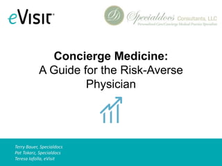 Terrence L. Bauer, Specialdocs
J. Pat Tokarz, MD, Specialdocs
Teresa Iafolla, eVisit
Concierge Medicine:
A Guide for the Risk-Averse
Physician
 