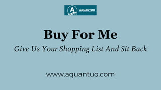 Buy For Me
Give Us Your Shopping List And Sit Back
www.aquantuo.com
 