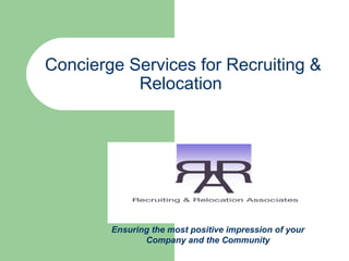 Concierge Services for Recruiting &
Relocation
Ensuring the most positive impression of your
Company and the Community
 