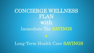 CONCIERGE WELLNESS
PLAN
with
Immediate Tax SAVINGS
Long-Term Health Care SAVINGS
+
 