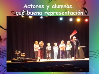 Actores y alumnos…
qué buena representación
 