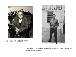 Alejo Carpentier( 1904-1980)

¿Pero qué es la historia de América toda sino una crónica de
lo real-maravilloso?”.

 