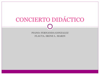 CONCIERTO DIDÁCTICO
PIANO: FERNANDA GONZALEZ
FLAUTA. IRENE L. MARIN

 