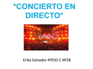 *CONCIERTO EN
DIRECTO*
Erika Salvador 4ºESO C Nº28
 