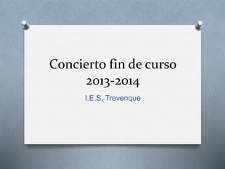 Concierto fin de curso
2013-2014
I.E.S. Trevenque
 