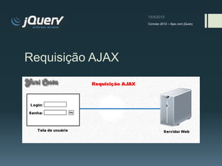 Conciex 2012 – Ajax com jQuery




Requisição AJAX
 