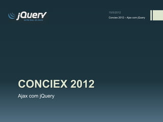 Conciex 2012 – Ajax com jQuery




CONCIEX 2012
Ajax com jQuery
 