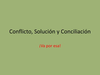 Conflicto, Solución y Conciliación

            ¡Va por esa!
 