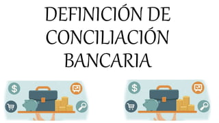 DEFINICIÓN DE
CONCILIACIÓN
BANCARIA
 