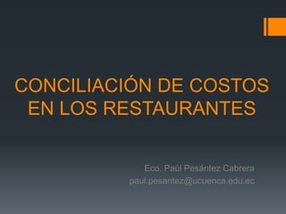 CONCILIACIÓN DE COSTOS EN LOS RESTAURANTES Eco. Paúl Pesántez Cabrera paul.pesantez@ucuenca.edu.ec 