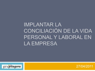 IMPLANTAR LA Conciliación de la vida personal y laboral EN LA EMPRESA 27/04/2011 