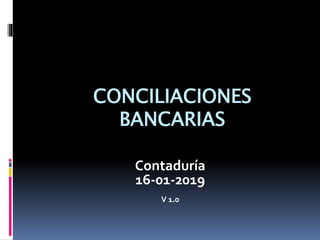 CONCILIACIONES
BANCARIAS
Contaduría
16-01-2019
V 1.0
 