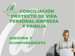 CONCILIACIÓN
PROYECTO DE VIDA
PERSONAL-EMPRESA
    Y FAMILIA

ASESORIA Y
ACOMPAÑAMIENTO
 