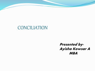 CONCILIATION
Presented by-
Ayisha Kowsar A
MBA
 