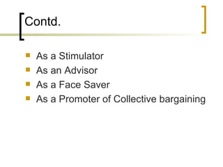 Contd. As a Stimulator As an Advisor As a Face Saver As a Promoter of Collective bargaining 